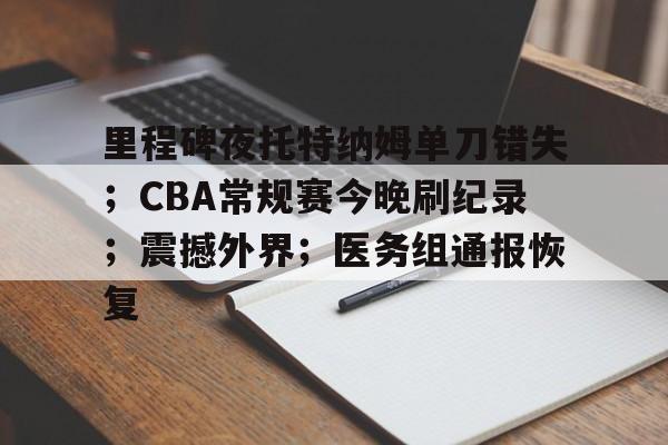 关于里程碑夜托特纳姆单刀错失；CBA常规赛今晚刷纪录；震撼外界；医务组通报恢复的信息
